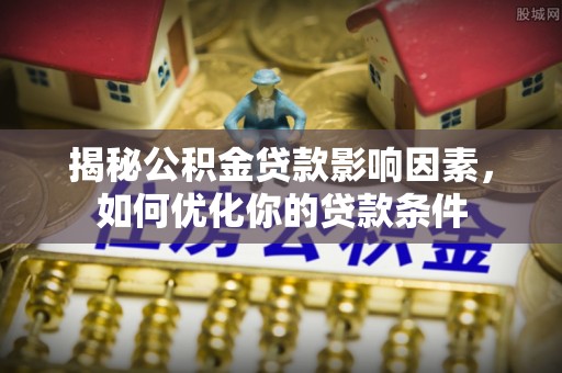 瑞丽揭秘公积金贷款影响因素，如何优化你的贷款条件
