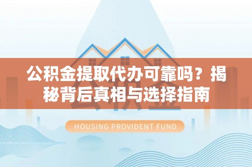 瑞丽公积金提取代办可靠吗？揭秘背后真相与选择指南