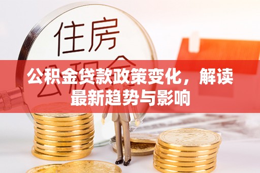 瑞丽公积金贷款政策变化，解读最新趋势与影响
