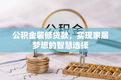 瑞丽公积金装修贷款，实现家居梦想的智慧选择