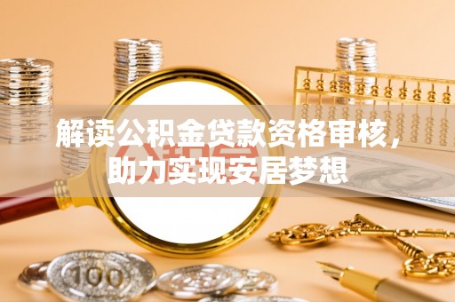 瑞丽解读公积金贷款资格审核，助力实现安居梦想