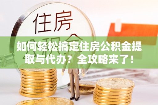 瑞丽如何轻松搞定住房公积金提取与代办？全攻略来了！