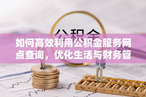 瑞丽如何高效利用公积金服务网点查询，优化生活与财务管理