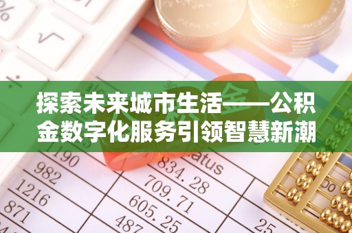 瑞丽探索未来城市生活——公积金数字化服务引领智慧新潮流