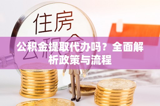 瑞丽公积金提取代办吗？全面解析政策与流程