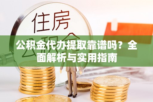 瑞丽公积金代办提取靠谱吗？全面解析与实用指南