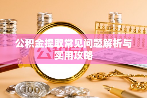 瑞丽公积金提取常见问题解析与实用攻略
