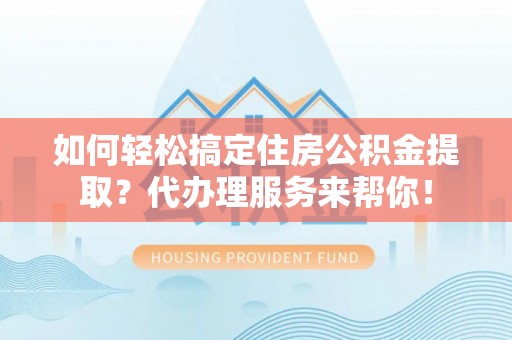 瑞丽如何轻松搞定住房公积金提取？代办理服务来帮你！