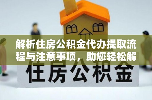 瑞丽解析住房公积金代办提取流程与注意事项，助您轻松解决资金难题