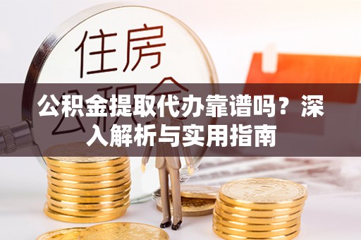 瑞丽公积金提取代办靠谱吗？深入解析与实用指南
