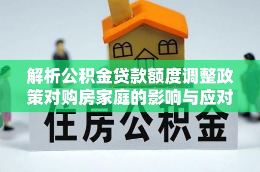 瑞丽解析公积金贷款额度调整政策对购房家庭的影响与应对策略