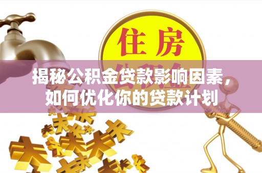 瑞丽揭秘公积金贷款影响因素，如何优化你的贷款计划