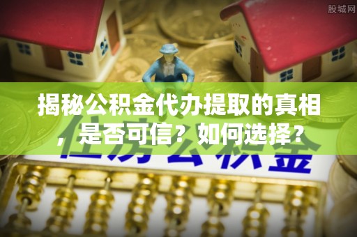 瑞丽揭秘公积金代办提取的真相，是否可信？如何选择？