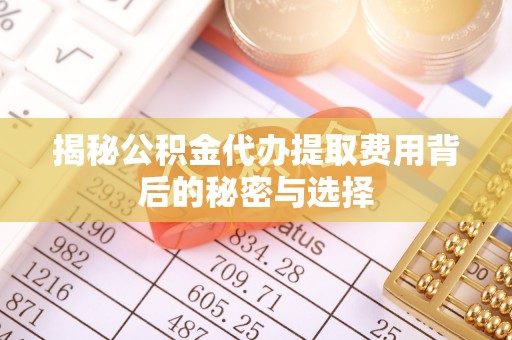 瑞丽揭秘公积金代办提取费用背后的秘密与选择