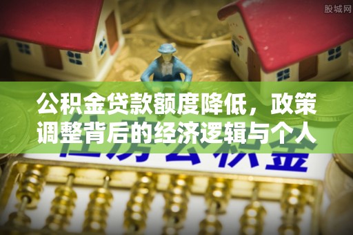 瑞丽公积金贷款额度降低，政策调整背后的经济逻辑与个人应对策略