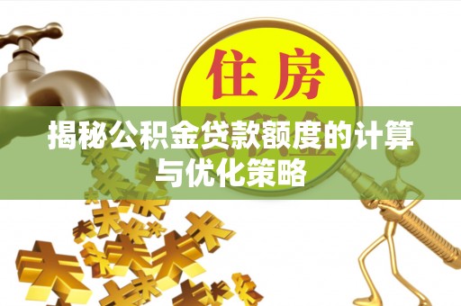 瑞丽揭秘公积金贷款额度的计算与优化策略