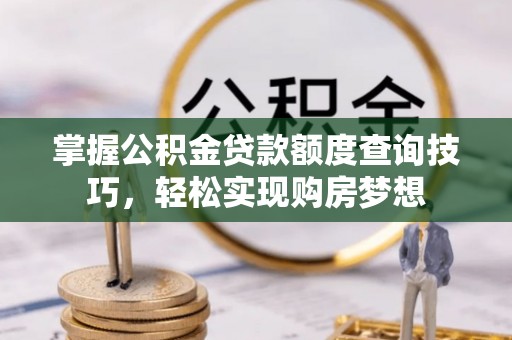 瑞丽掌握公积金贷款额度查询技巧，轻松实现购房梦想