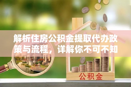 瑞丽解析住房公积金提取代办政策与流程，详解你不可不知的关键点