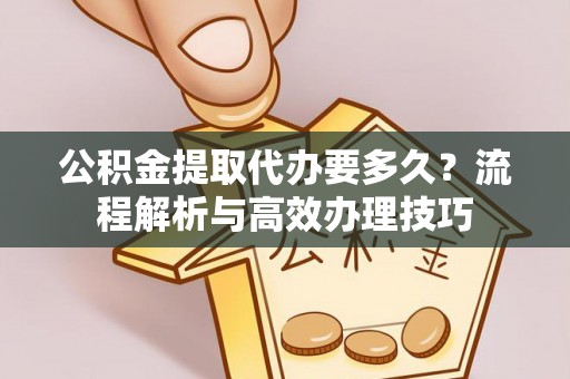 瑞丽公积金提取代办要多久？流程解析与高效办理技巧