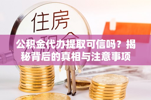 瑞丽公积金代办提取可信吗？揭秘背后的真相与注意事项