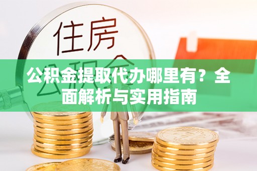 瑞丽公积金提取代办哪里有？全面解析与实用指南