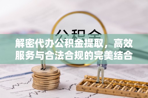 瑞丽解密代办公积金提取，高效服务与合法合规的完美结合