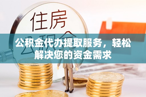 瑞丽公积金代办提取服务，轻松解决您的资金需求
