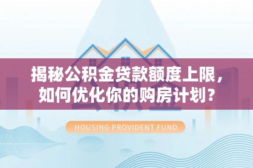 瑞丽揭秘公积金贷款额度上限，如何优化你的购房计划？