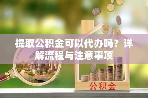 瑞丽提取公积金可以代办吗？详解流程与注意事项
