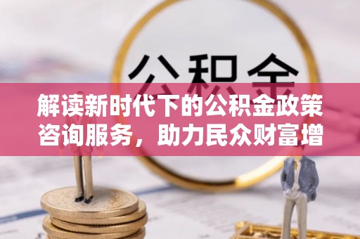 瑞丽解读新时代下的公积金政策咨询服务，助力民众财富增值与安居梦想