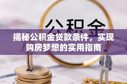 瑞丽揭秘公积金贷款条件，实现购房梦想的实用指南