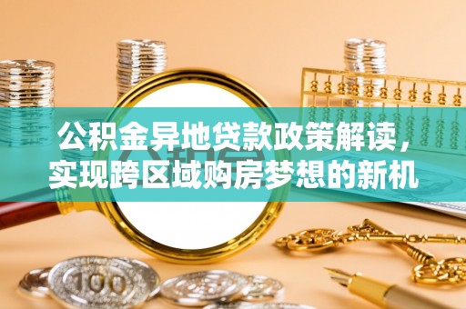 瑞丽公积金异地贷款政策解读，实现跨区域购房梦想的新机遇