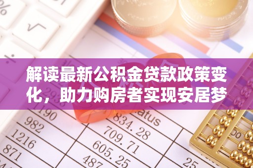 瑞丽解读最新公积金贷款政策变化，助力购房者实现安居梦想
