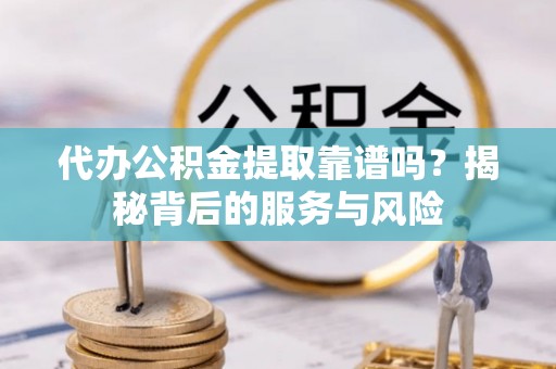 瑞丽代办公积金提取靠谱吗？揭秘背后的服务与风险