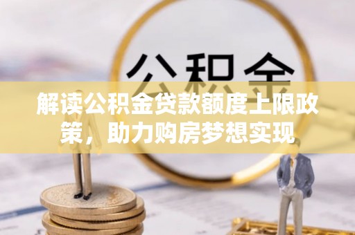 瑞丽解读公积金贷款额度上限政策，助力购房梦想实现