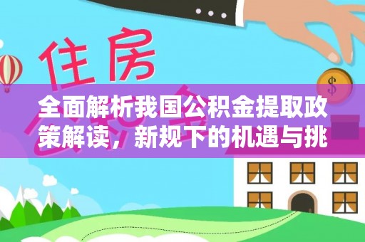 瑞丽全面解析我国公积金提取政策解读，新规下的机遇与挑战