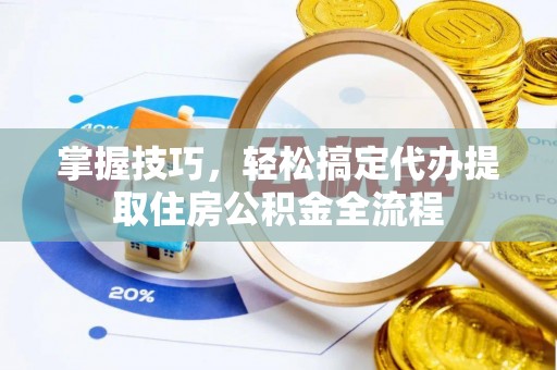 瑞丽掌握技巧，轻松搞定代办提取住房公积金全流程