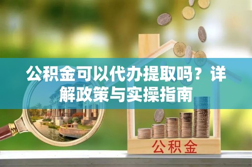 瑞丽公积金可以代办提取吗？详解政策与实操指南