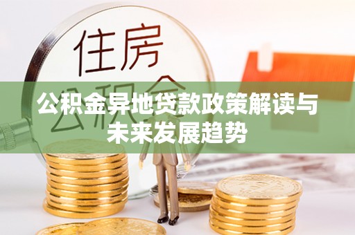 瑞丽公积金异地贷款政策解读与未来发展趋势