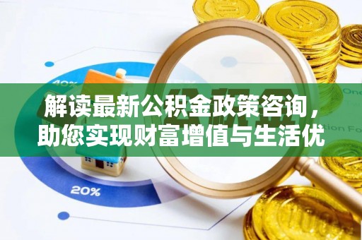 瑞丽解读最新公积金政策咨询，助您实现财富增值与生活优化