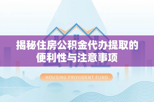 瑞丽揭秘住房公积金代办提取的便利性与注意事项
