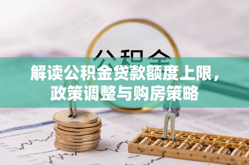 瑞丽解读公积金贷款额度上限，政策调整与购房策略