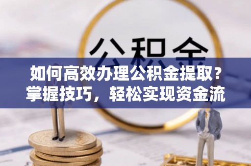 瑞丽如何高效办理公积金提取？掌握技巧，轻松实现资金流动