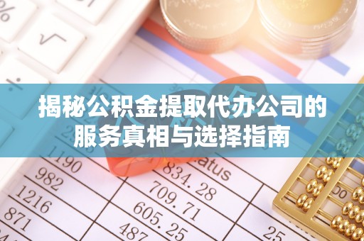 瑞丽揭秘公积金提取代办公司的服务真相与选择指南