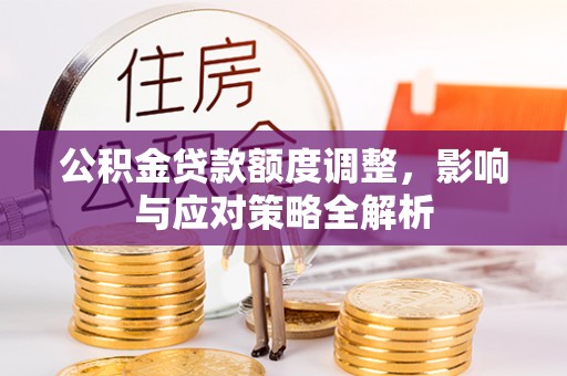 瑞丽公积金贷款额度调整，影响与应对策略全解析