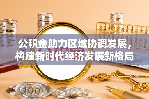 瑞丽公积金助力区域协调发展，构建新时代经济发展新格局