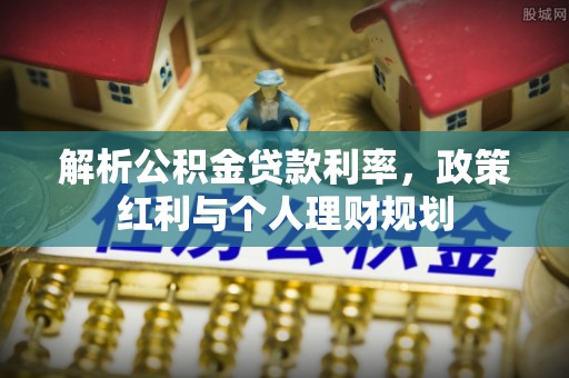 瑞丽解析公积金贷款利率，政策红利与个人理财规划