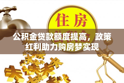 瑞丽公积金贷款额度提高，政策红利助力购房梦实现