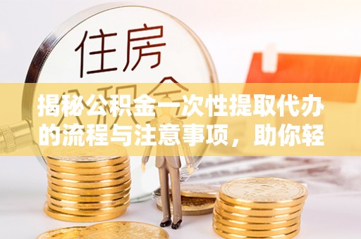 瑞丽揭秘公积金一次性提取代办的流程与注意事项，助你轻松搞定财务规划