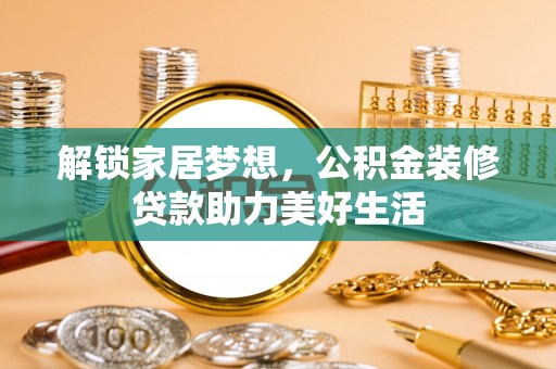 瑞丽解锁家居梦想，公积金装修贷款助力美好生活